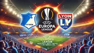 Hoffenheim vs Lyon UEFA Europa League Prediction, Expected Lineups, and How to Watch Live